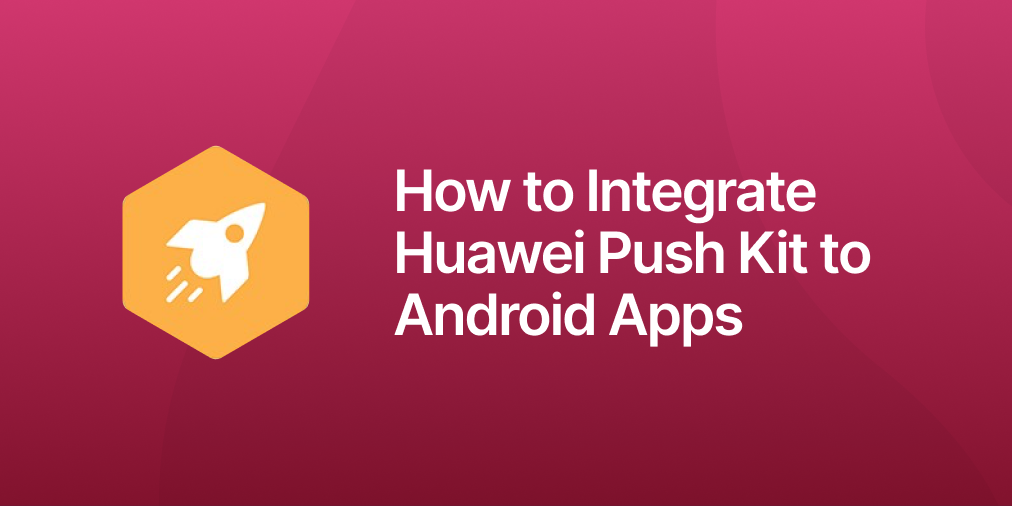 How to Integrate Huawei Push Kit to Android Apps