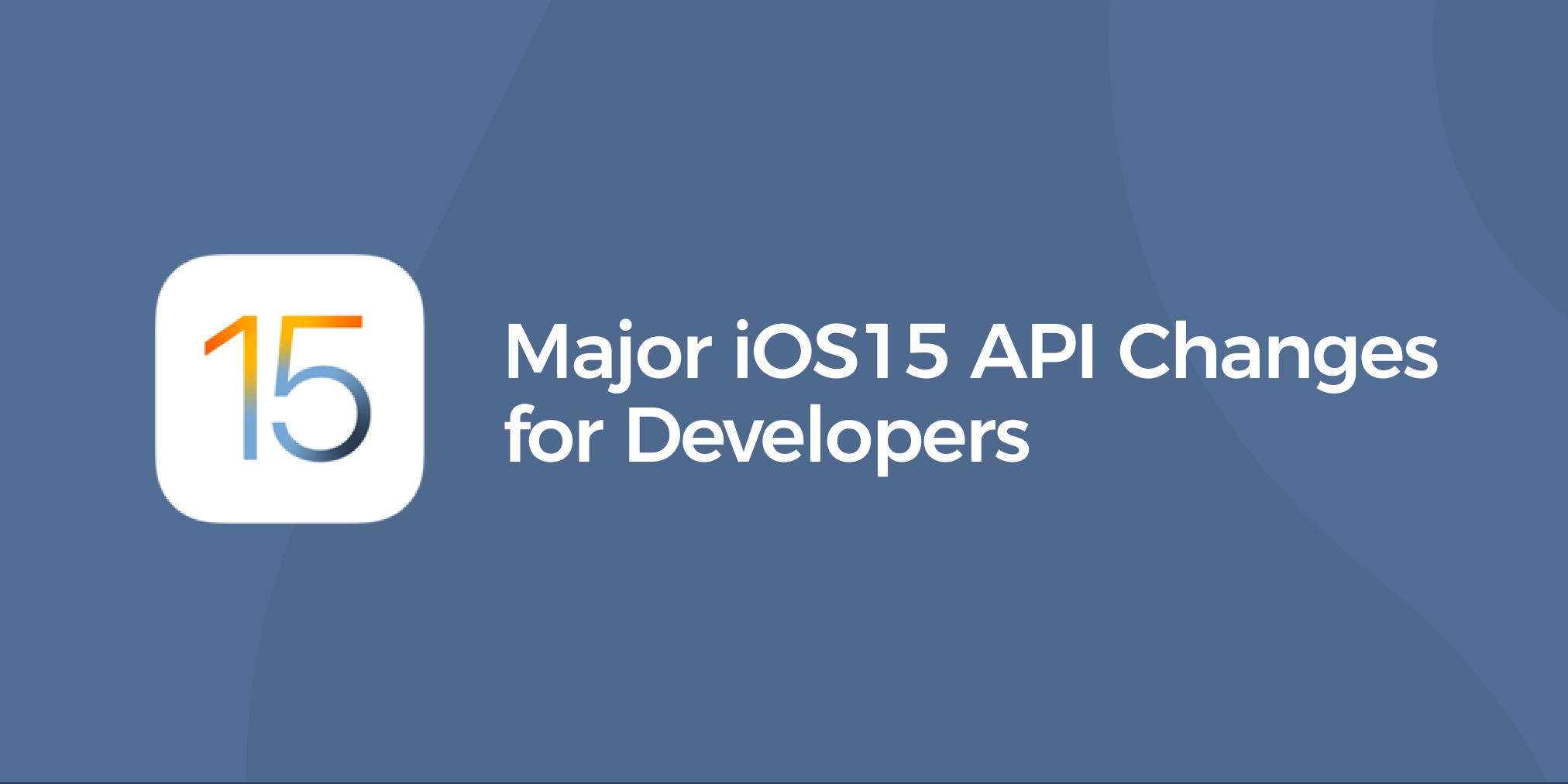 Major iOS15 API Changes for Developers