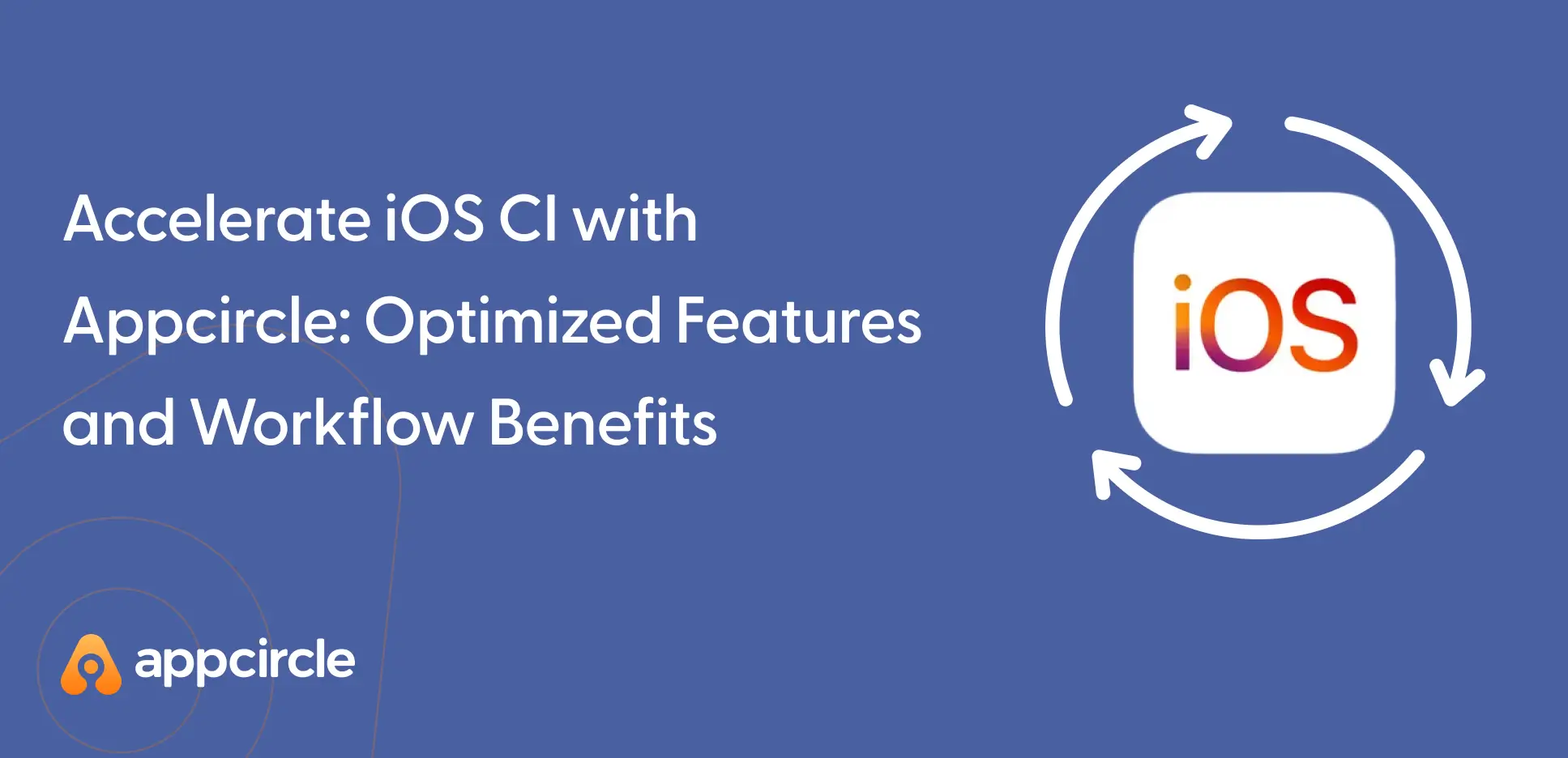 Accelerate iOS CI with Appcircle: Optimized Features and Workflow Benefits