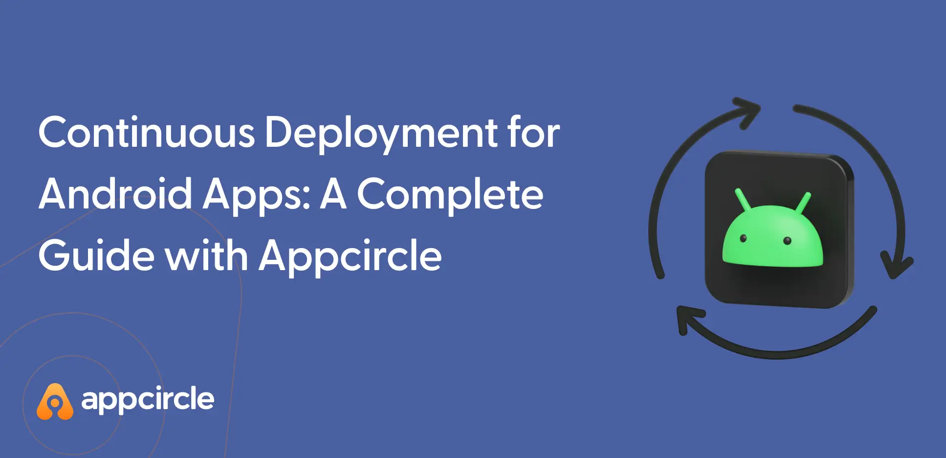 Continuous Deployment for Android Apps: A Complete Guide with Appcircle